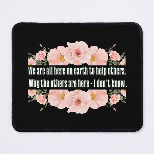 Item preview, We are all here on earth to help others. Why others are here - I don't know. designed and sold by UnCoverDesign.