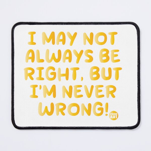 Item preview, I MAY NOT ALWAY BE RIGHT, BUT I"M NEVER WRONG! designed and sold by TODD GOLDMAN.
