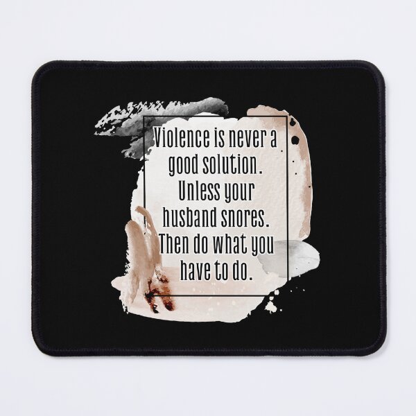 Item preview, Violence is never a good solution. Unless your husband snores. Then do what you have to do. designed and sold by UnCoverDesign.