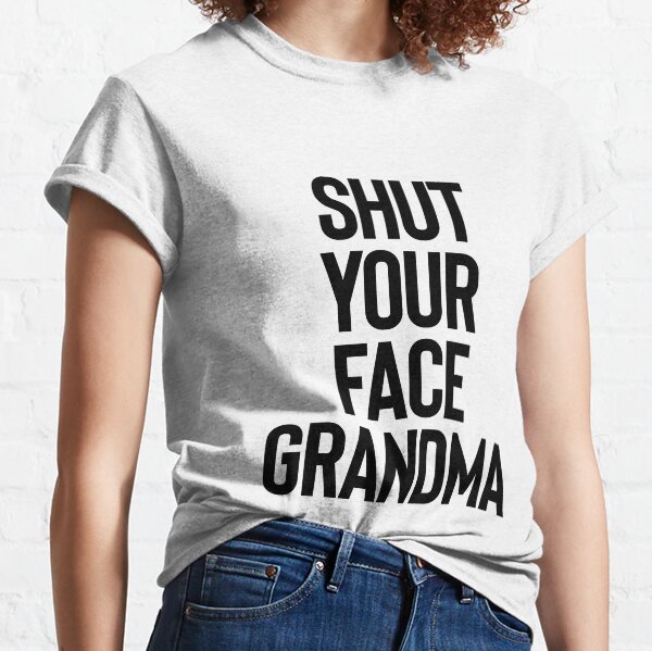 Shut Your Face Grandma - Gift For Joke Sarcastic Classic T-Shirt
