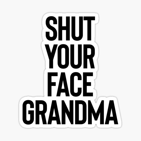 Shut Your Face Grandma - Gift For Joke Sarcastic Sticker