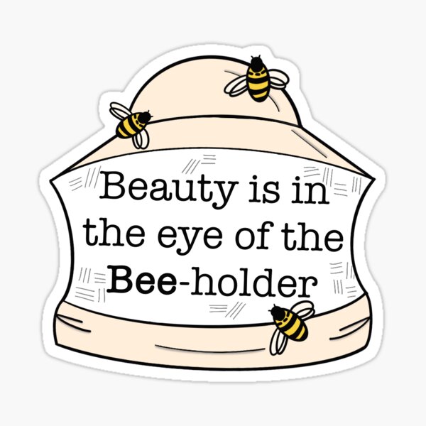 Beauty is in the Eye of the Bee-Holder Sticker