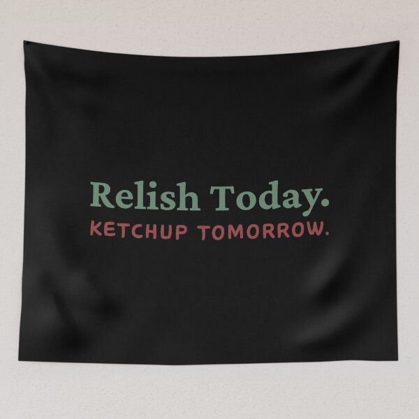 Item preview, Relish Today Ketchup Tomorrow designed and sold by ViewerEqualsPhoton.