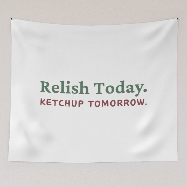Item preview, Relish Today Ketchup Tomorrow designed and sold by ViewerEqualsPhoton.