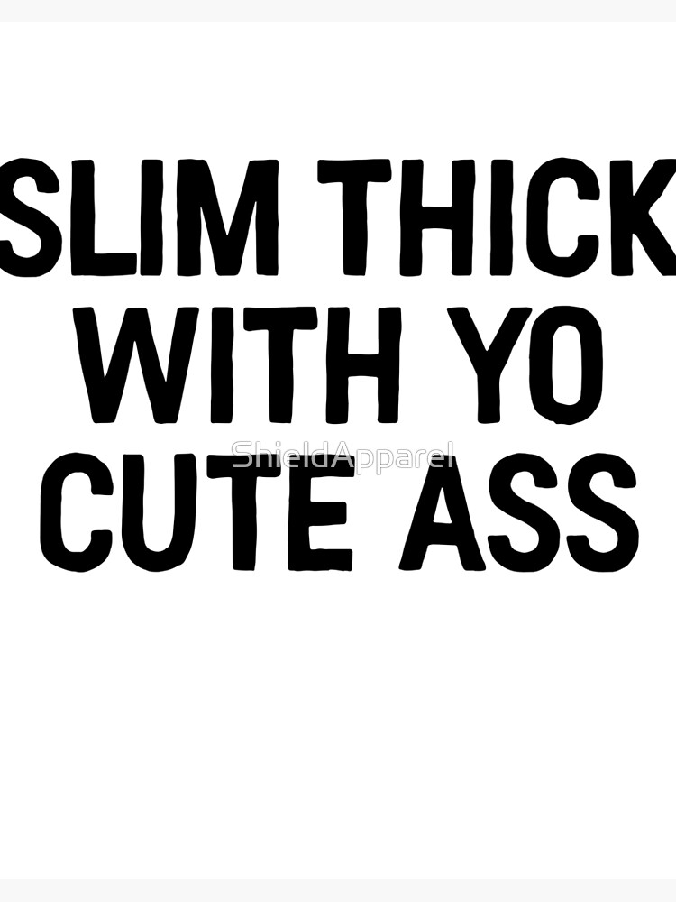 Slim thick with you cute ass