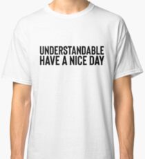 Understadable Have A Nice Day For Meme Dank Joke Classic T-Shirt