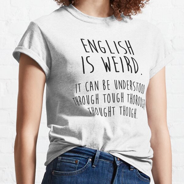 English is weird.  Classic T-Shirt