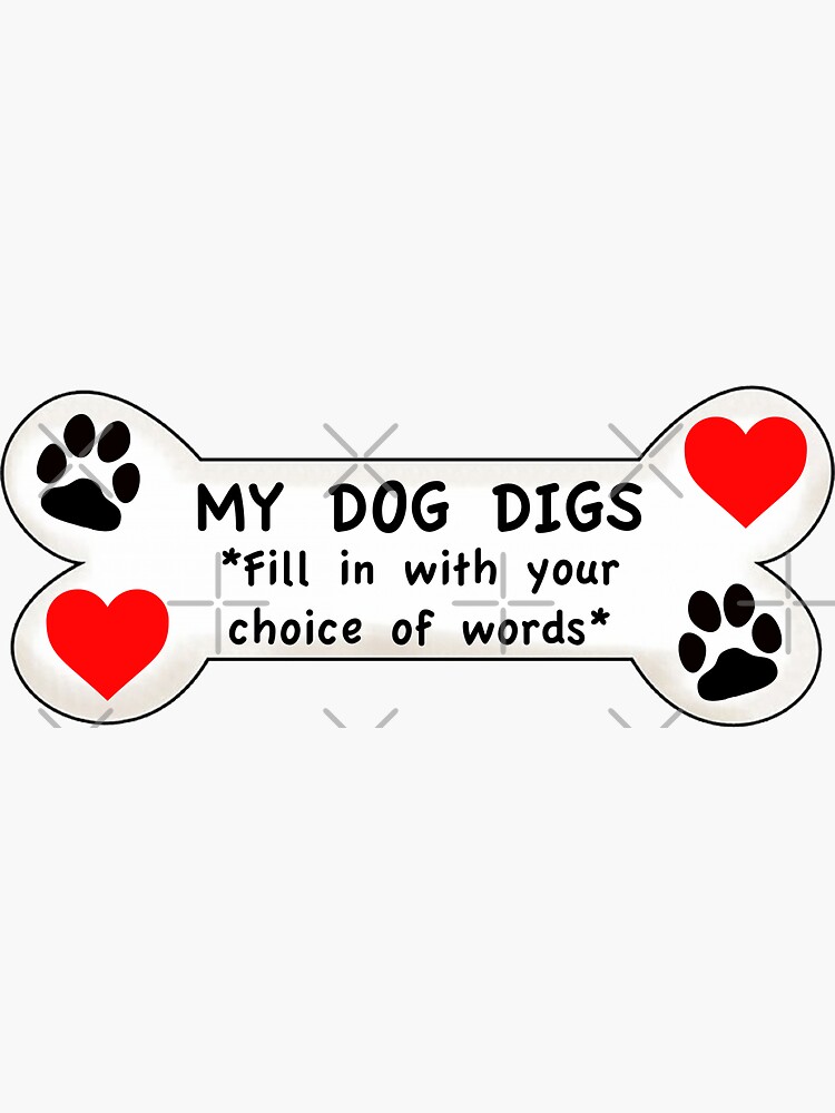 "My Dog Digs _____ *You fill in the blank with your choice of words