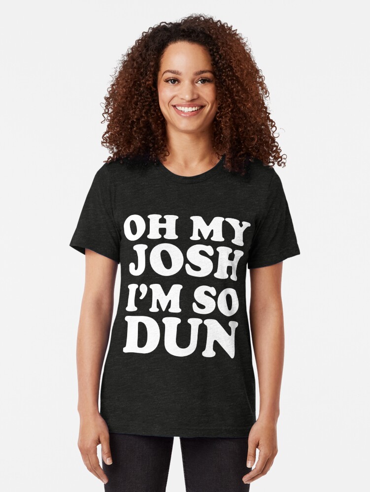 oh my josh shirt