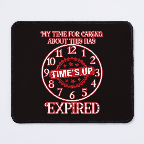 Item preview, My time for caring about this has expired: Funny sarcastic time's up clock. designed and sold by JoyOfHopeStore.