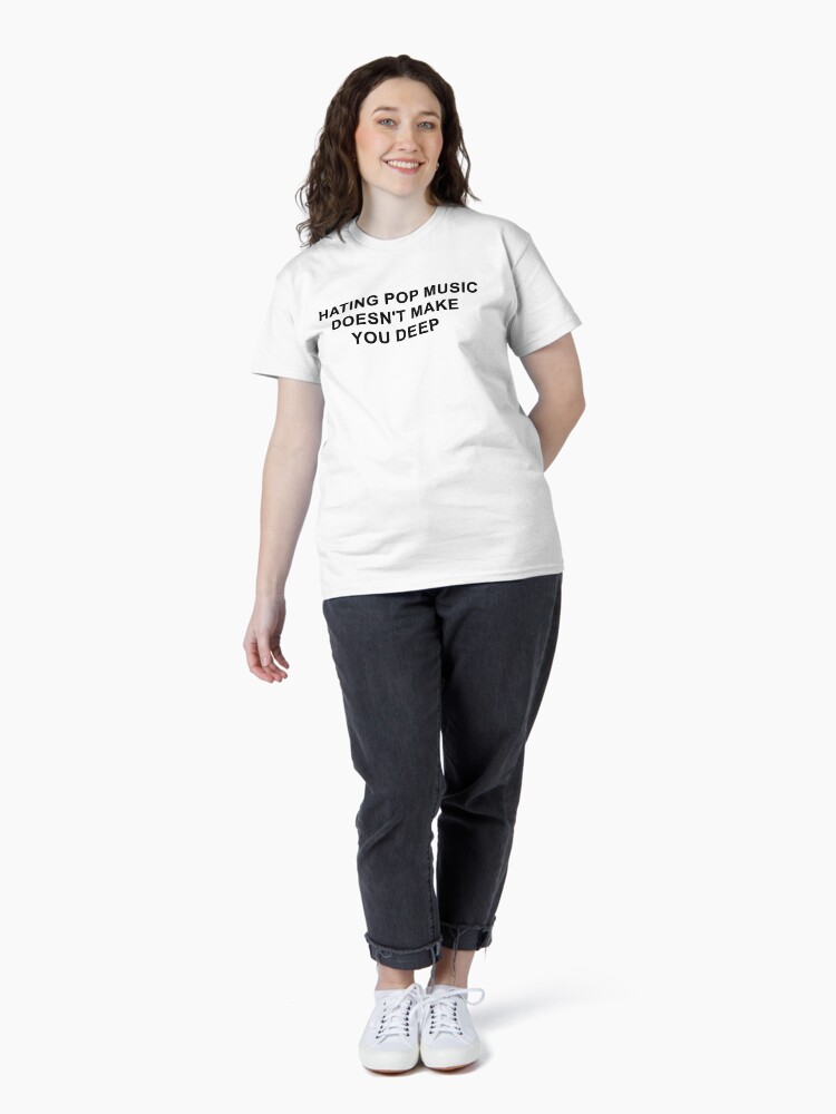 hating pop music doesn't make you deep Classic T-Shirt