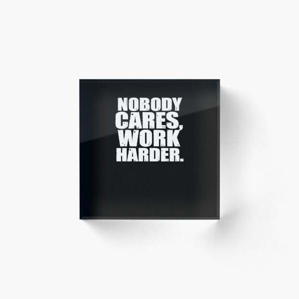 Nobody Cares Work Harder Acrylic Block