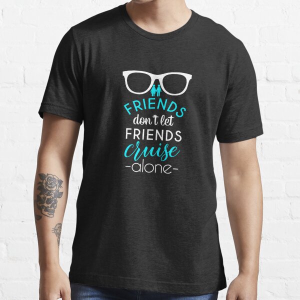 Friends Don't Let Friends Cruise Alone T'Shirt Friends Cruise Shirt Essential T-Shirt