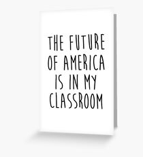 The future of America is in my classroom. Greeting Card