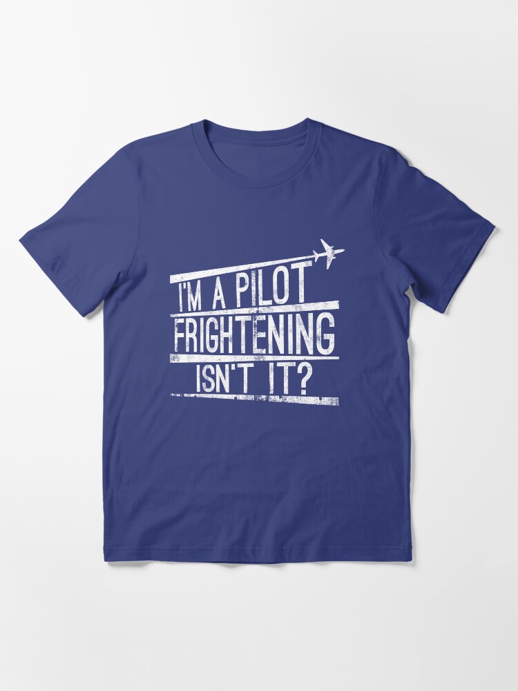 Alternate view of I'm A Pilot Frightening Isn't It - Funny Aviation Quotes Gift Essential T-Shirt