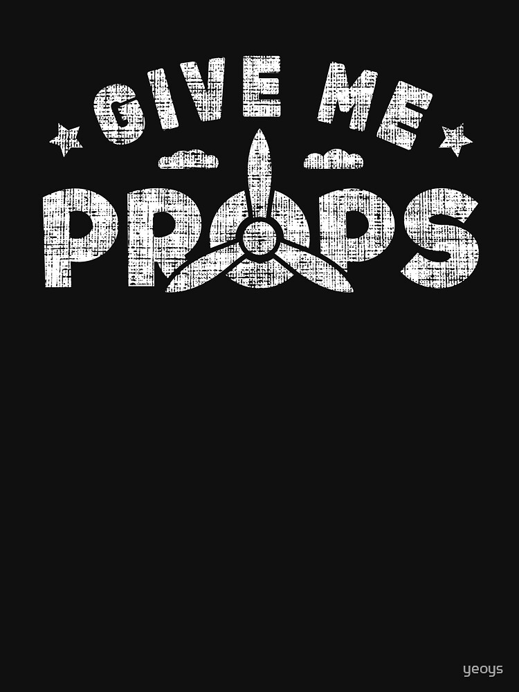 Give Me Props - Funny Aviation Quotes Gift by yeoys