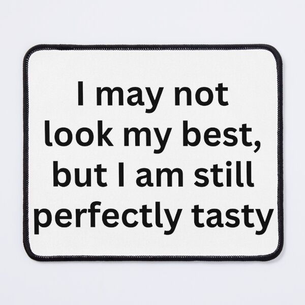 Item preview, I may not look my best, but i am still perfectly tasty designed and sold by killzak.
