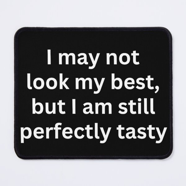 Item preview, I may not look my best, but i am still perfectly tasty designed and sold by killzak.