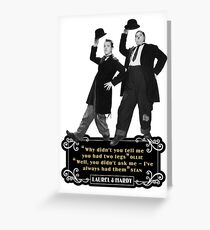 Laurel & Hardy - 'Why Didn't You Tell Me You Had Two Legs Ollie' 'Well You Didn't Ask Me, I've Always Had Them Stan' Greeting Card