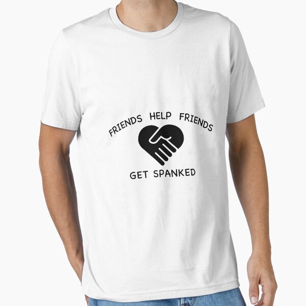 Friends Help Friends Get Spanked v2 - black Essential T-Shirt