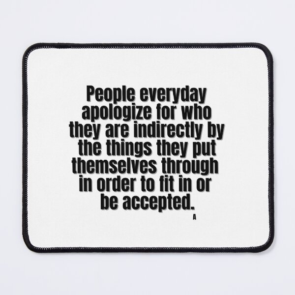 Item preview, People everyday apologize for who they are indirectly by the things they put themselves through in order to fit in or be accepted. A designed and sold by Finds.