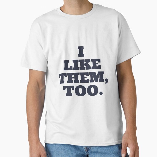 I like them, too. Classic T-Shirt