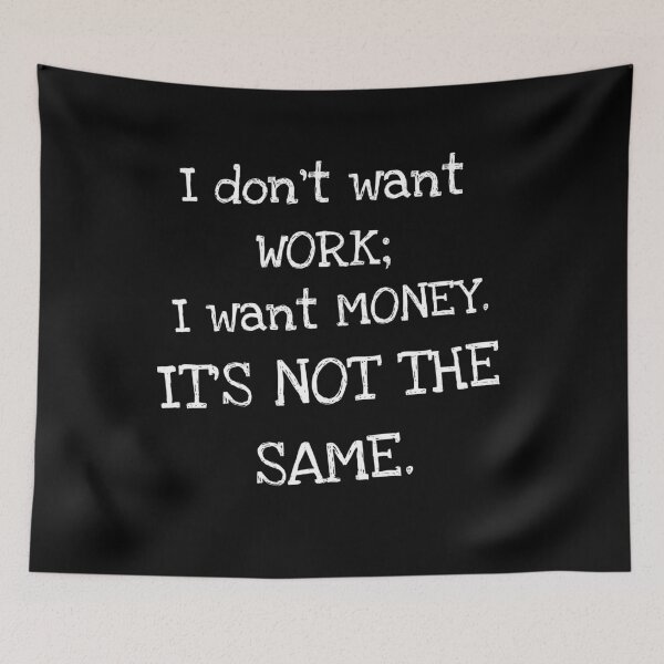 Item preview, I don't want work; I want money. It's not the same. designed and sold by Megaera8.