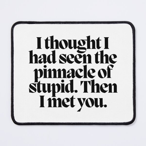 Item preview, I thought I had seen the pinnacle of stupid. Then I met you.  designed and sold by CharmStudio.