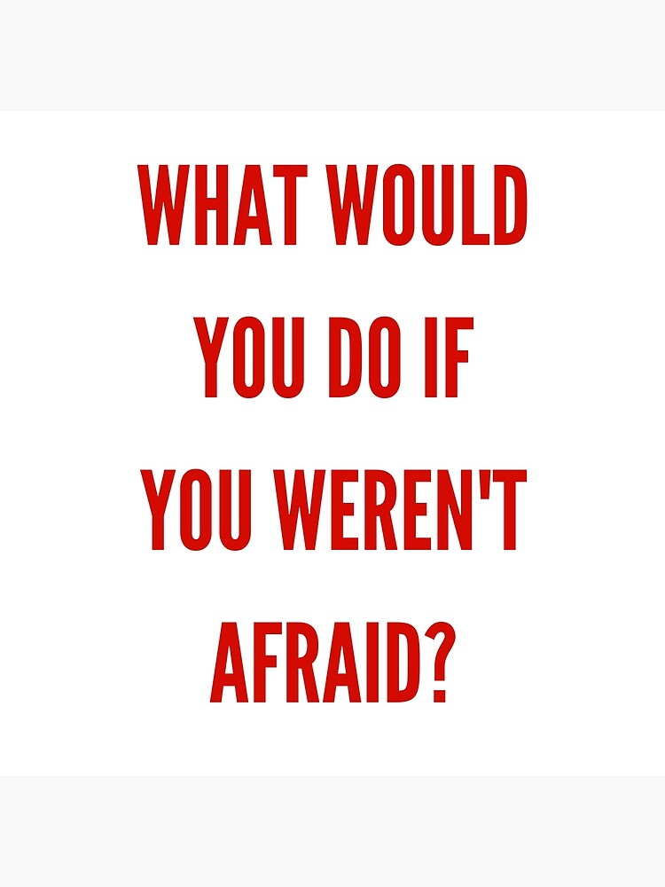 "what would you do if you weren't afraid?" Poster by ...