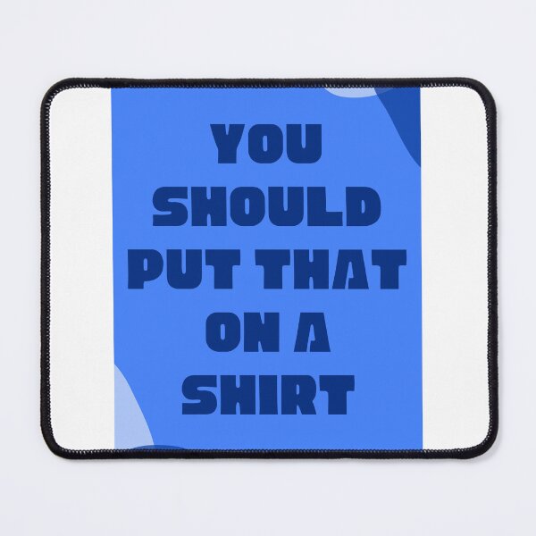 Item preview, You Should Put That on a Shirt designed and sold by Steve Hudson.