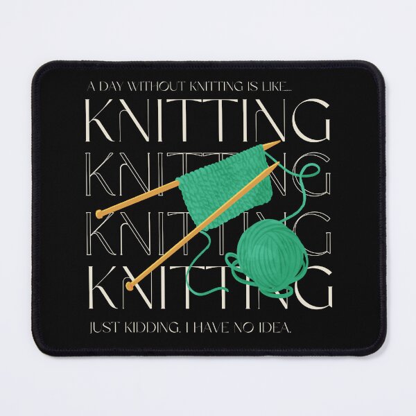 Item preview, A day without knitting is like... Just kidding. I have no idea. designed and sold by AJdodd.
