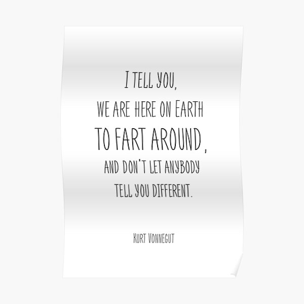 I tell you we are here on earth to fart around Kurt Vonnegut Poster