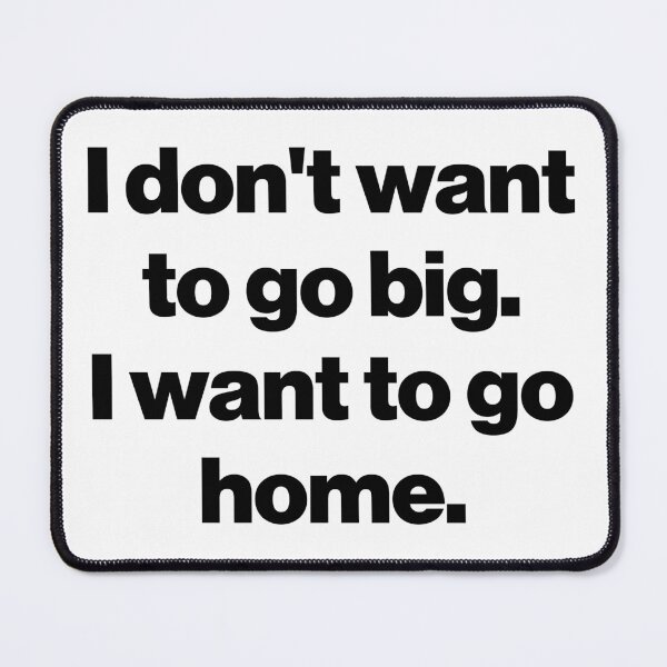 Item preview, I don't want to go big. I want to go home. designed and sold by SarahJisri.