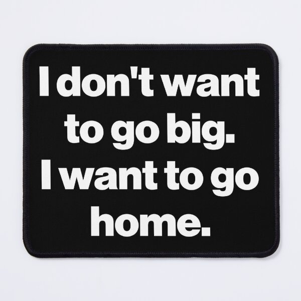 Item preview, I don't want to go big. I want to go home. V2 designed and sold by SarahJisri.