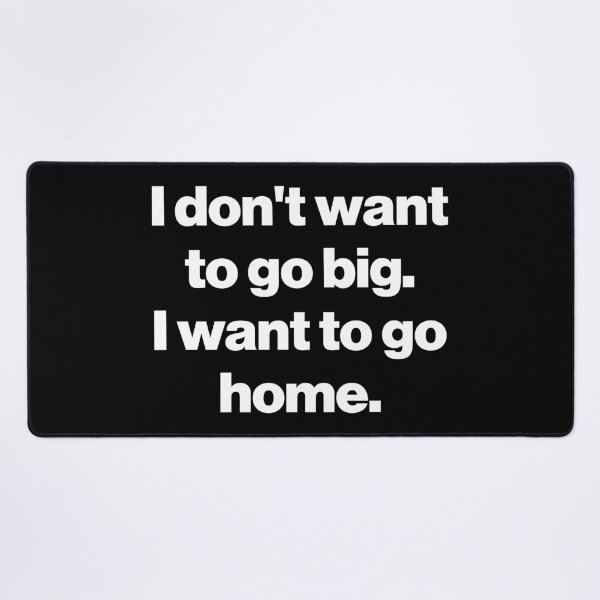 Item preview, I don't want to go big. I want to go home. V2 designed and sold by SarahJisri.