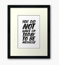 You Did Not Wake Up Today To Be Mediocre Framed Print