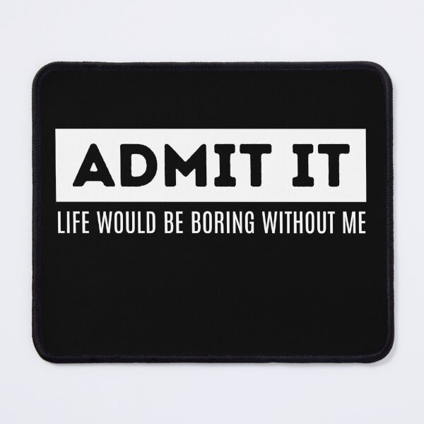 Item preview, Admit It - Life Would Be Boring Without Me designed and sold by The magic Yellow bus.