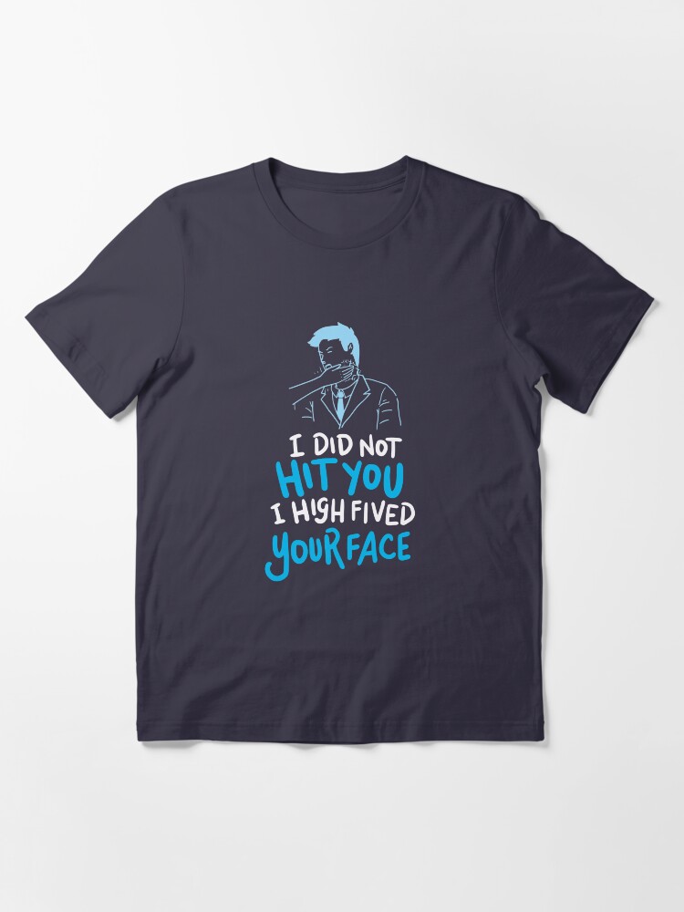Alternate view of I Did Not Hit You I High Fived Your Face - Funny Sarcastic Gift Essential T-Shirt