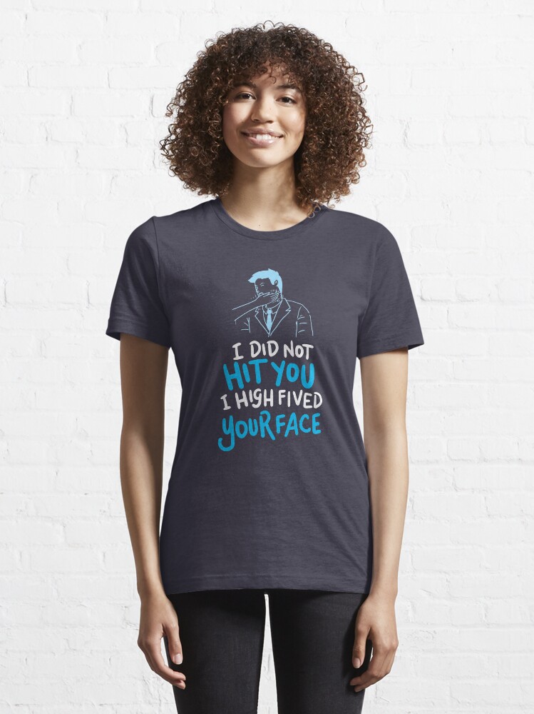 Alternate view of I Did Not Hit You I High Fived Your Face - Funny Sarcastic Gift Essential T-Shirt