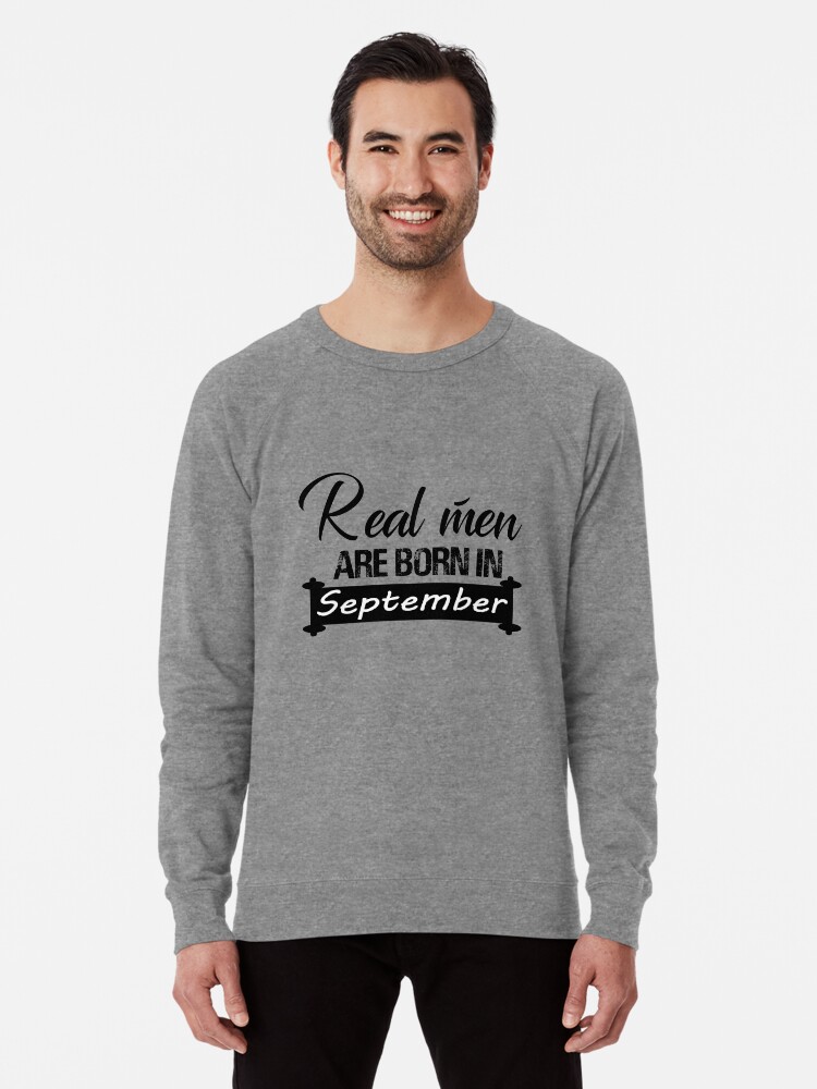 Real Men Are Born In September Mens Tee Funny Birthday Shirt Birthday Gift Ideas For Men Birthday Lightweight Sweatshirt By Karim7 Redbubble