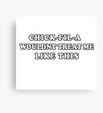 Chick-fil-A wouldnt treat me like this Canvas Print