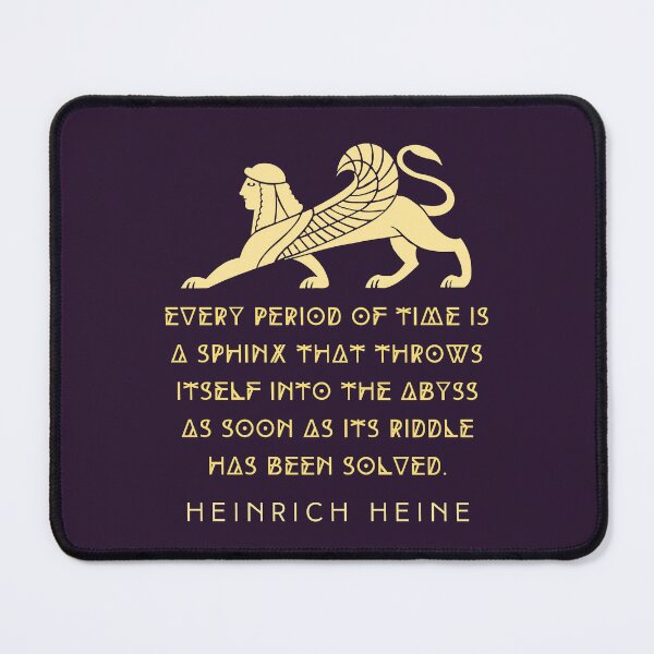Item preview, Heinrich Heine quote: Every period of time is a sphinx that throws itself into the abyss as soon as its riddle has been solved. designed and sold by artbleed.