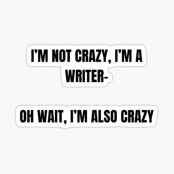i'm not crazy, i'm a writer- oh wait, i'm also crazy Sticker
