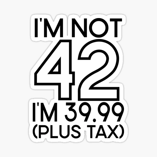 Im not Forty two Im 39.99 plus tax