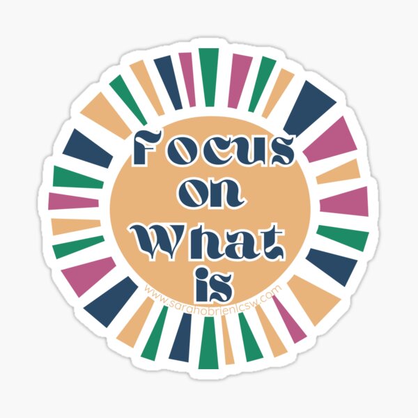 Focus on What is (instead of what isn't) in your life Sticker