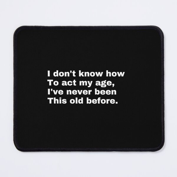 Item preview, I Don't Know How To Act My Age, I've Never Been This Old Before designed and sold by TeeToop1.