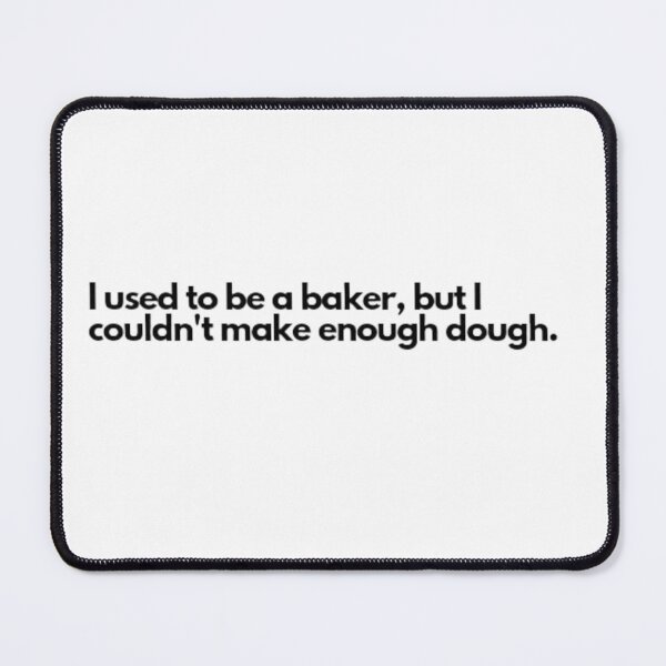 Item preview, I used to be a baker, but I couldn't make enough dough.  designed and sold by DaringDesigns19.