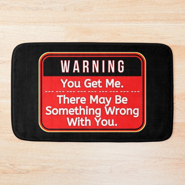 Item preview, WARNING:  You Get Me.  There May Be Something Wrong With You. - funny warning signs designed and sold by DesignsFromTW-S.