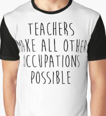Teachers make all other occupations possible. Graphic T-Shirt