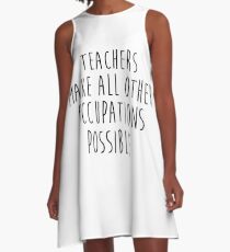 Teachers make all other occupations possible. A-Line Dress